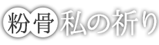 粉骨・私の祈り
